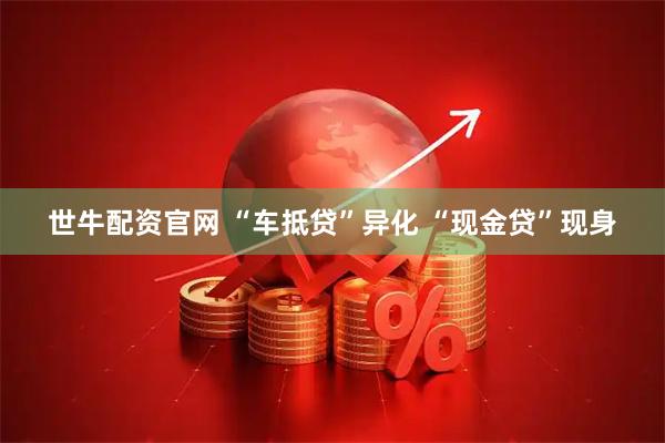 世牛配资官网 “车抵贷”异化 “现金贷”现身