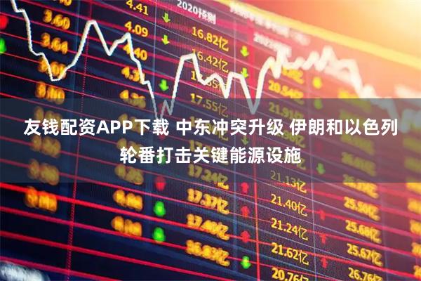 友钱配资APP下载 中东冲突升级 伊朗和以色列轮番打击关键能源设施