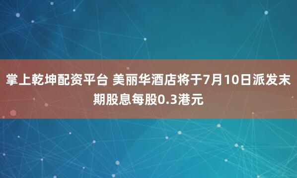 掌上乾坤配资平台 美丽华酒店将于7月10日派发末期股息每股0.3港元