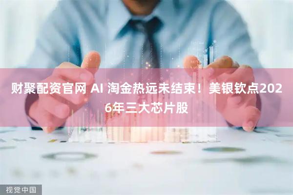 财聚配资官网 AI 淘金热远未结束!美银钦点2026年三大芯片股