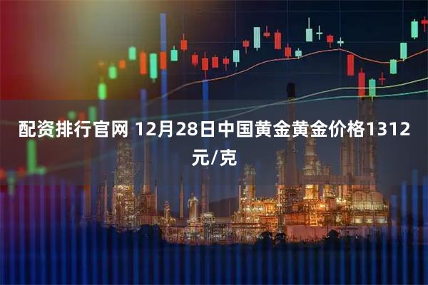 配资排行官网 12月28日中国黄金黄金价格1312元/克