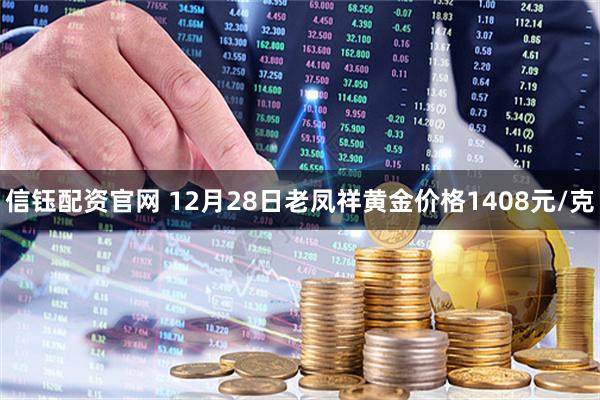 信钰配资官网 12月28日老凤祥黄金价格1408元/克