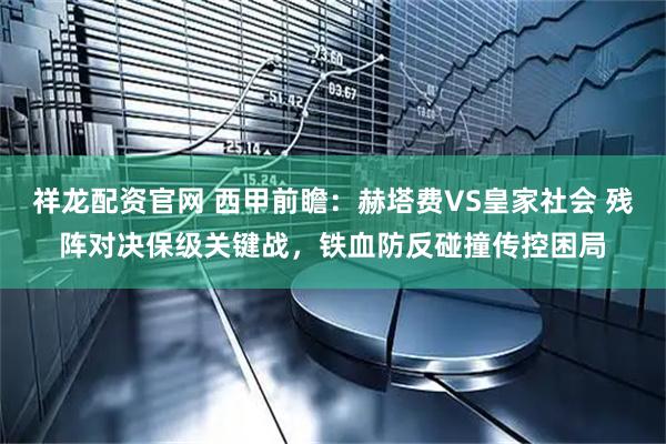 祥龙配资官网 西甲前瞻：赫塔费VS皇家社会 残阵对决保级关键战，铁血防反碰撞传控困局