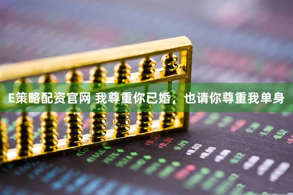 E策略配资官网 我尊重你已婚，也请你尊重我单身