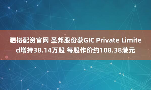 驷裕配资官网 圣邦股份获GIC Private Limited增持38.14万股 每股作价约108.38港元