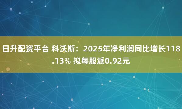 日升配资平台 科沃斯：2025年净利润同比增长118.13% 拟每股派0.92元
